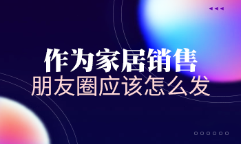作為家居銷售，朋友圈應(yīng)該怎么發(fā)？