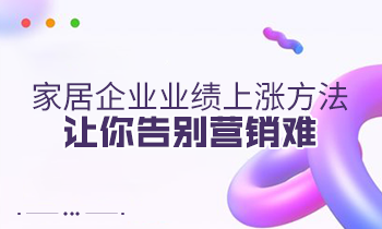 家居企業(yè)業(yè)績上漲方法，讓你告別營銷難