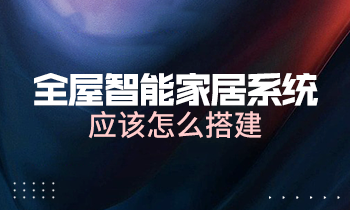 全屋智能家居系統(tǒng)應(yīng)該怎么搭建？