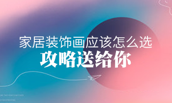 家居裝飾畫應(yīng)該怎么選？攻略送給你