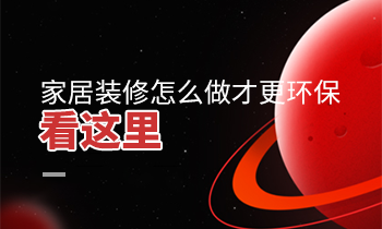 家居裝修怎么做才更環(huán)保？看這里