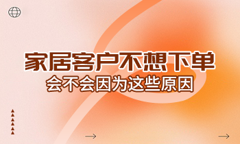 家居客戶不想下單，會不會因為這些原因？