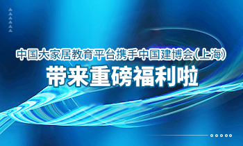 大家居教育平臺(tái)攜手中國(guó)建博會(huì)（上海）帶來(lái)重磅福利啦！