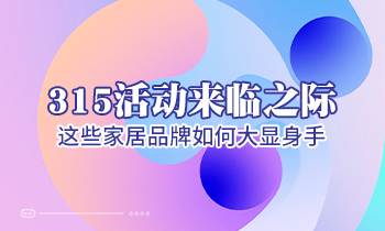 315活動(dòng)來(lái)臨之際，這些家居品牌如何大顯身手！