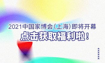 2021中國家博會(huì)（上海）即將開幕，點(diǎn)擊獲取福利啦！