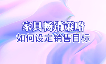 【家具培訓(xùn)】家具暢銷策略：如何設(shè)定銷售目標(biāo)？
