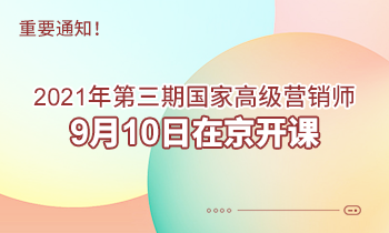 重要通知！2021年第三期高級(jí)營銷師9月10日在京開課